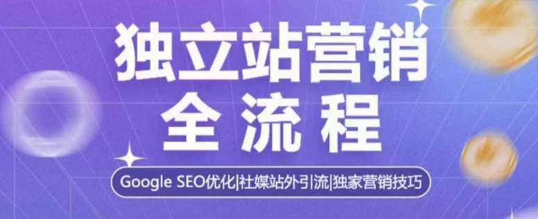 独立站营销全流程，Google SEO优化，社媒站外引流，独家营销技巧-云笙网创