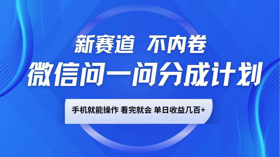 微信问一问分成计划，新赛道不内卷，长期稳定 手机就能操作，单日收益几百+-云笙网创