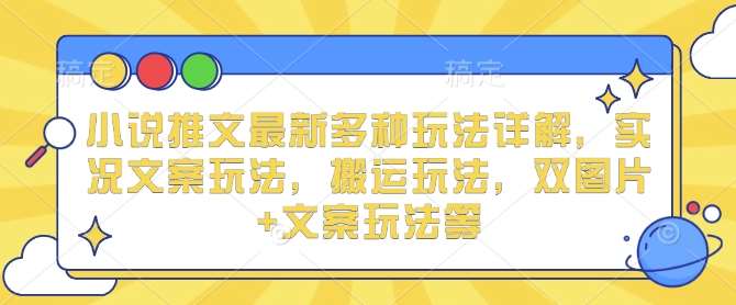 小说推文最新多种玩法详解，实况文案玩法，搬运玩法，双图片+文案玩法等-云笙网创