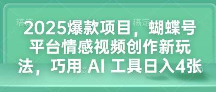 2025爆款项目，蝴蝶号平台情感视频创作新玩法，巧用 AI 工具日入4张-云笙网创