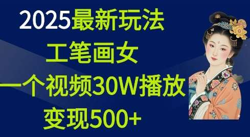 2025最新玩法，工笔画美女，一个视频30万播放变现500+-云笙网创