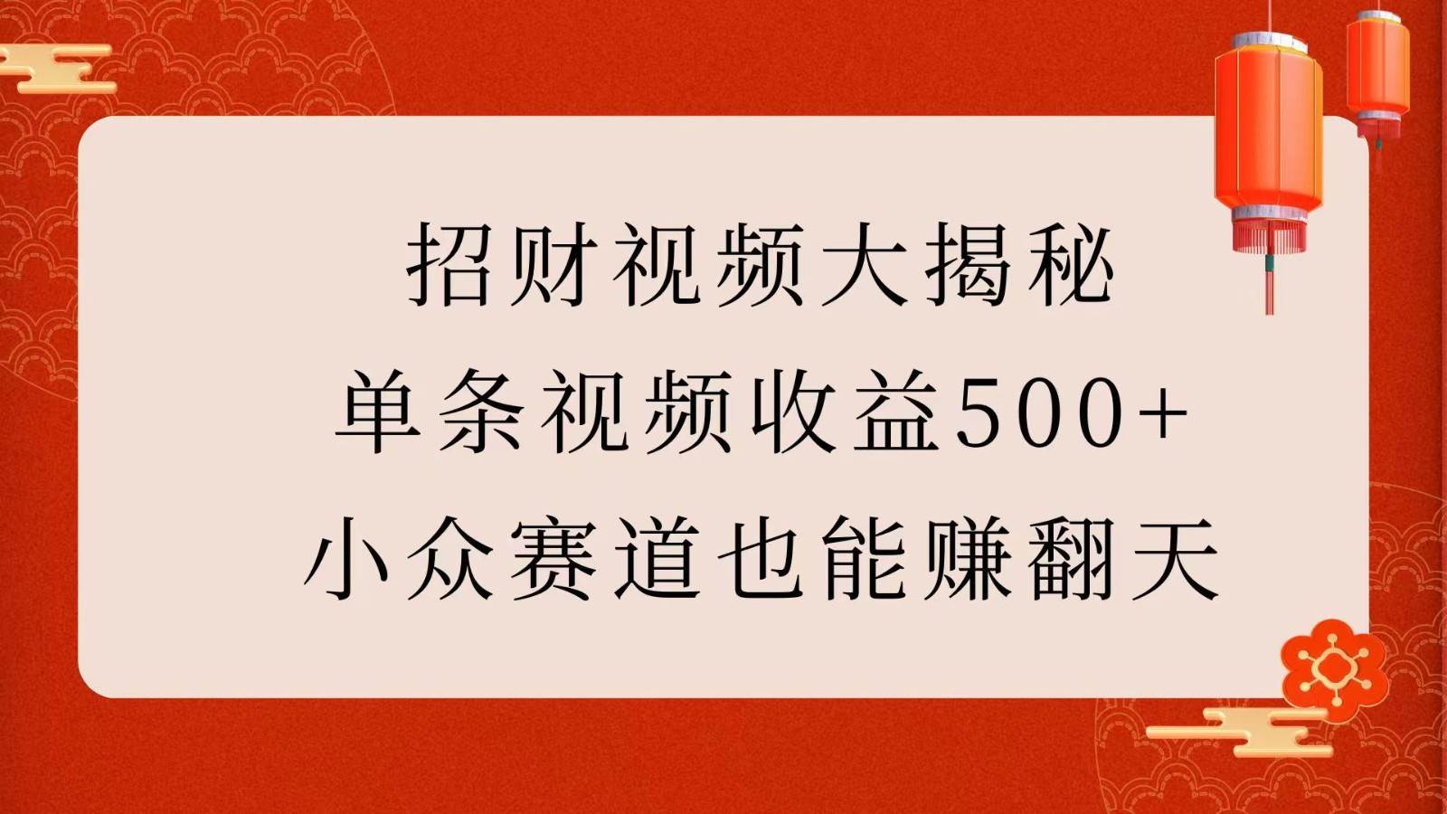 招财视频大揭秘：单条视频收益500+，小众赛道也能赚翻天！-云笙网创