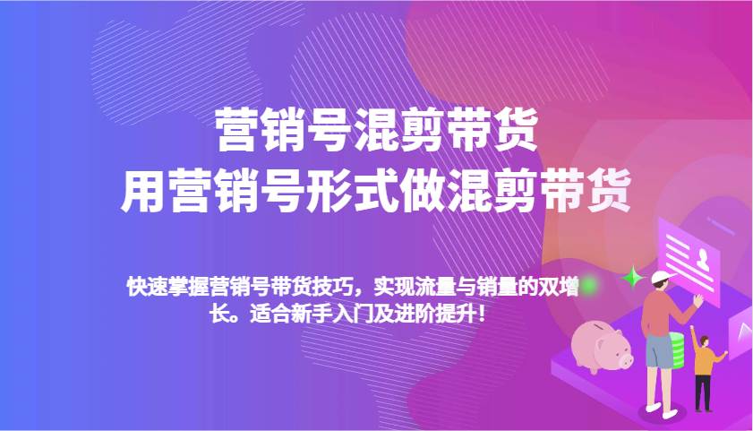 营销号混剪带货，用营销号形式做混剪带货，快速掌握带货技巧，实现流量与销量双增长-云笙网创