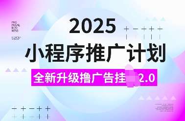 2025小程序推广计划，全新升级撸广告挂JI2.0玩法，日入多张，小白可做【揭秘】-云笙网创