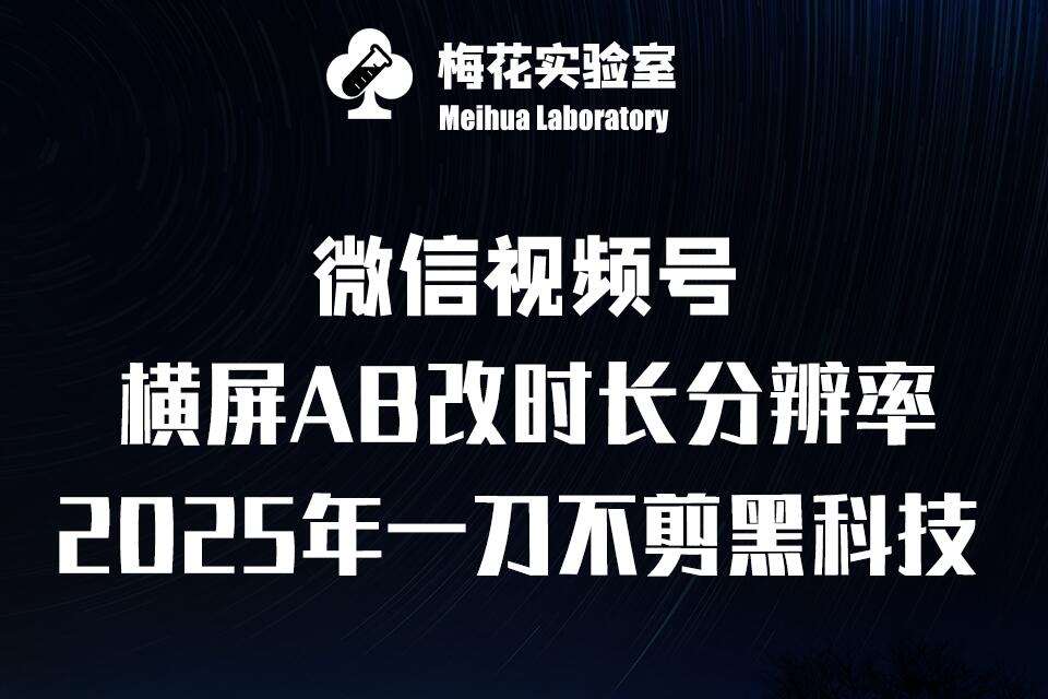 梅花实验室2025视频号最新一刀不剪黑科技，宽屏AB画中画+随机时长+帧率融合玩法-云笙网创