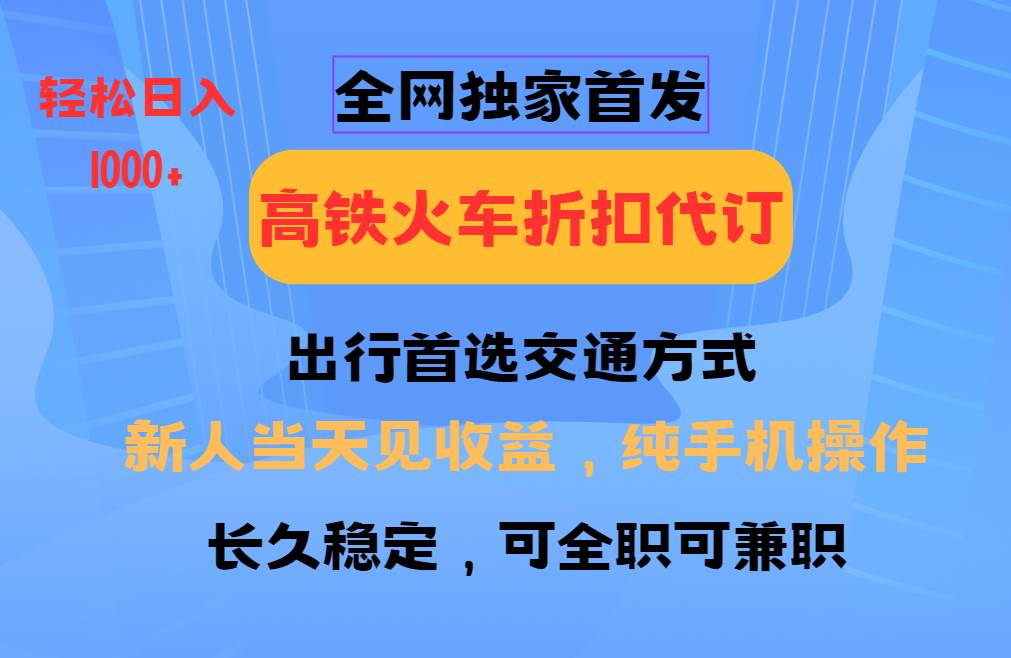 全网独家首发   全国高铁火车折扣代订   新手当日变现  纯手机操作 日入1000+-云笙网创