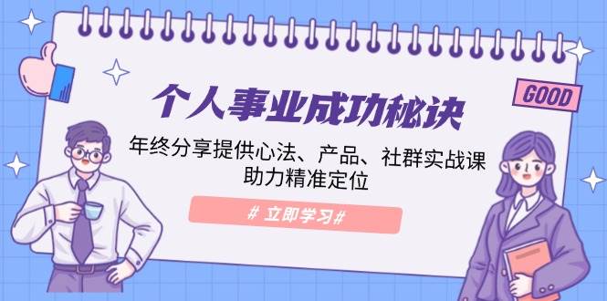 （13962期）个人事业成功秘诀：年终分享提供心法、产品、社群实战课、助力精准定位-云笙网创