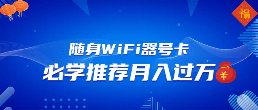 （13986期）随身WiFi器推广，月入过万，多种变现渠道来一场翻身之战-云笙网创