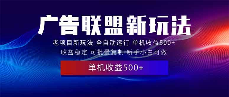 （13965期）2025全新广告联盟玩法 单机500+课程实操分享 小白可无脑操作-云笙网创