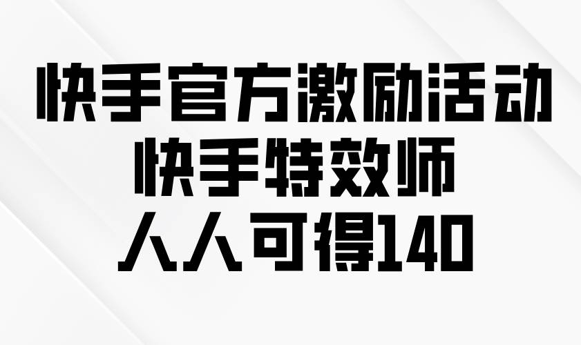 （13903期）快手官方激励活动-快手特效师，人人可得140-云笙网创