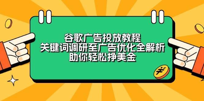 谷歌广告投放教程：关键词调研至广告优化全解析，助你轻松挣美金-云笙网创