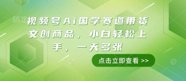 视频号Ai国学赛道带货文创商品，小白轻松上手，一天多张-云笙网创