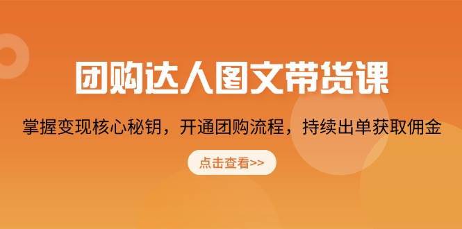 团购达人图文带货课，掌握变现核心秘钥，开通团购流程，持续出单获取佣金-云笙网创