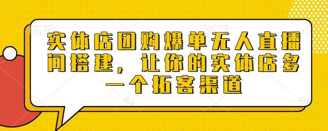 实体店团购爆单无人直播间搭建，让你的实体店多一个拓客渠道-云笙网创