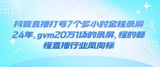 抖音直播打号7个多小时全程录屏24年，gvm20万1场的录屏，懂的都懂直播行业风向标-云笙网创