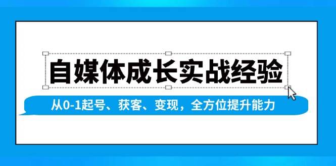 （13963期）自媒体成长实战经验，从0-1起号、获客、变现，全方位提升能力-云笙网创