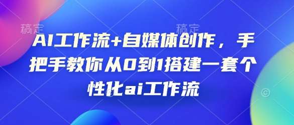 AI工作流+自媒体创作，手把手教你从0到1搭建一套个性化ai工作流-云笙网创