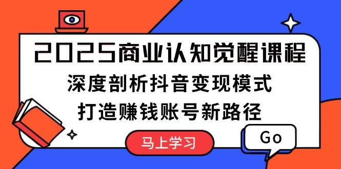 （13948期）2025商业认知觉醒课程：深度剖析抖音变现模式，打造赚钱账号新路径-云笙网创