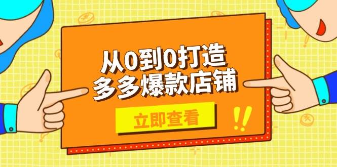 （13973期）从0到0打造多多爆款店铺，选品、上架、优化技巧，助力商家实现高效运营-云笙网创