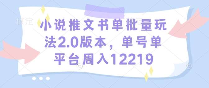 小说推文书单批量玩法2.0版本，单号单平台周入12219-云笙网创