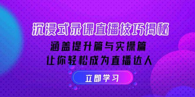 （14022期）沉浸式-录课直播技巧揭秘：涵盖提升篇与实操篇, 让你轻松成为直播达人-云笙网创