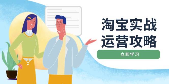 （14025期）淘宝实战运营攻略：店铺基础优化、直通车推广、爆款打造、客服管理、搜…-云笙网创