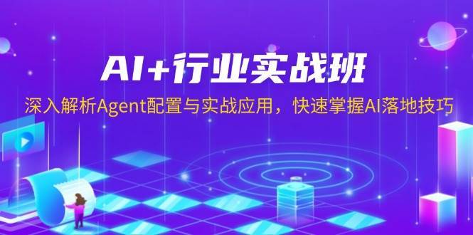 AI+行业实战班，深入解析Agent配置与实战应用，快速掌握AI落地技巧-云笙网创