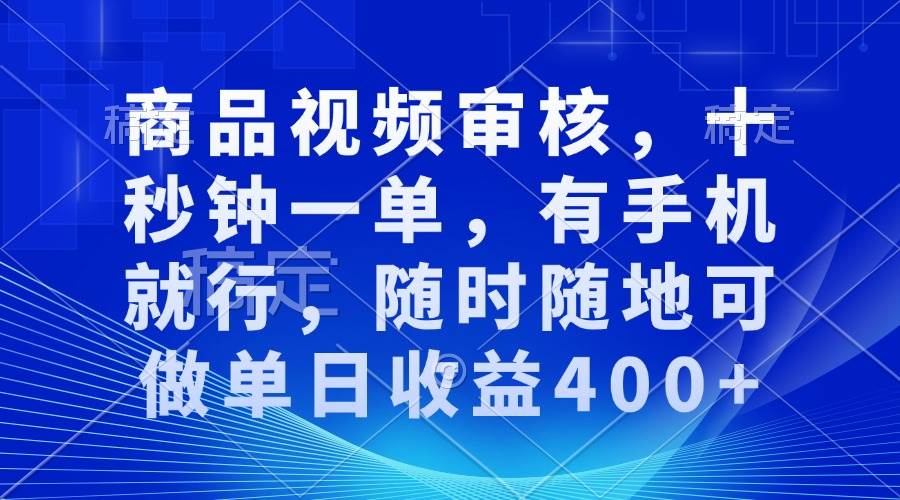 （13963期）审核视频，十秒钟一单，有手机就行，随时随地可做单日收益400+-云笙网创